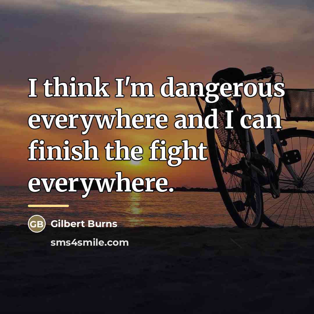 “I think I'm dangerous everywhere and I can finish the…” quote by Gilbert Burns