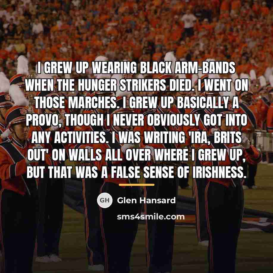 “I grew up wearing black arm-bands when the hunger strikers…” quote by Glen Hansard