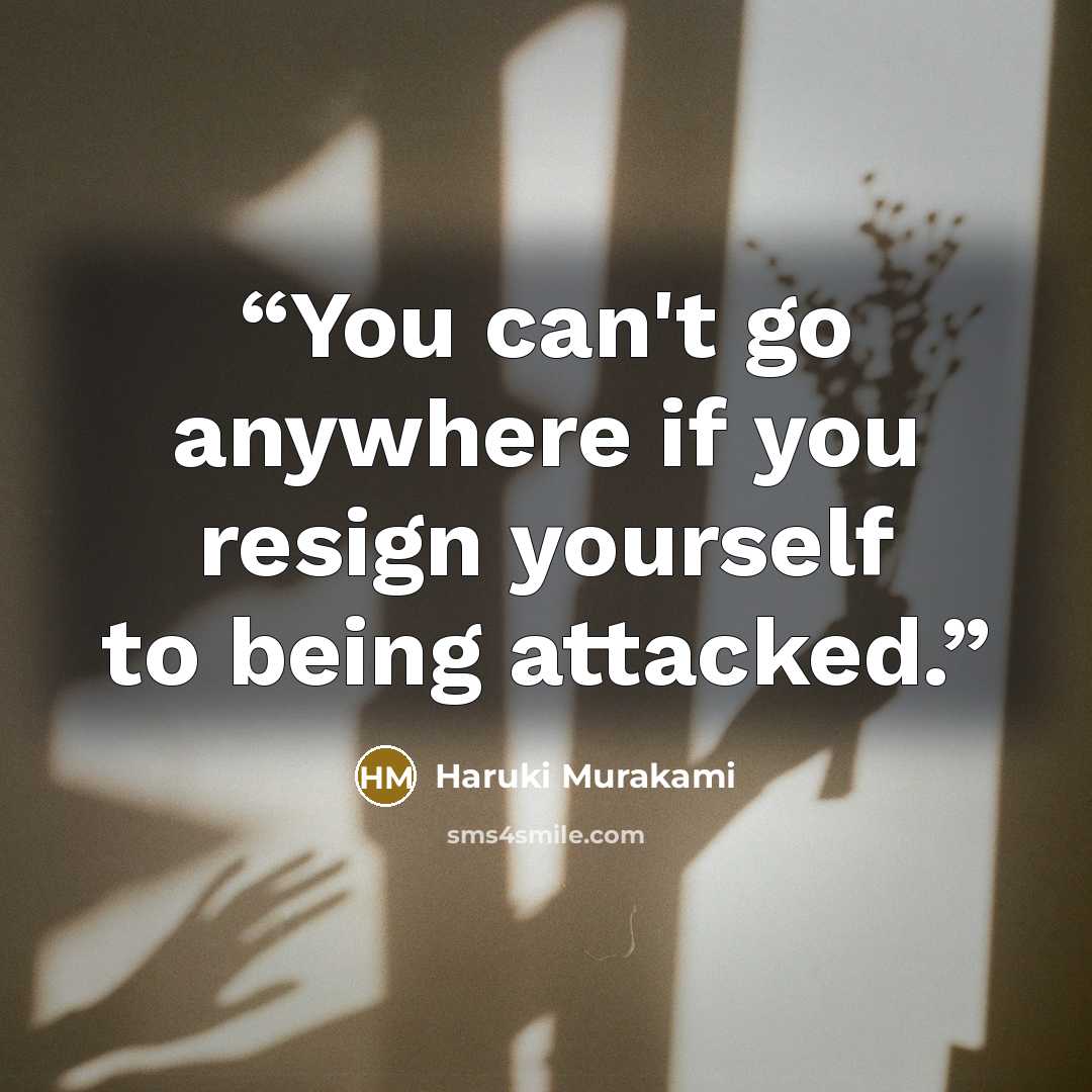 “You can't go anywhere if you resign yourself to being attacked.” quote by Haruki Murakami
