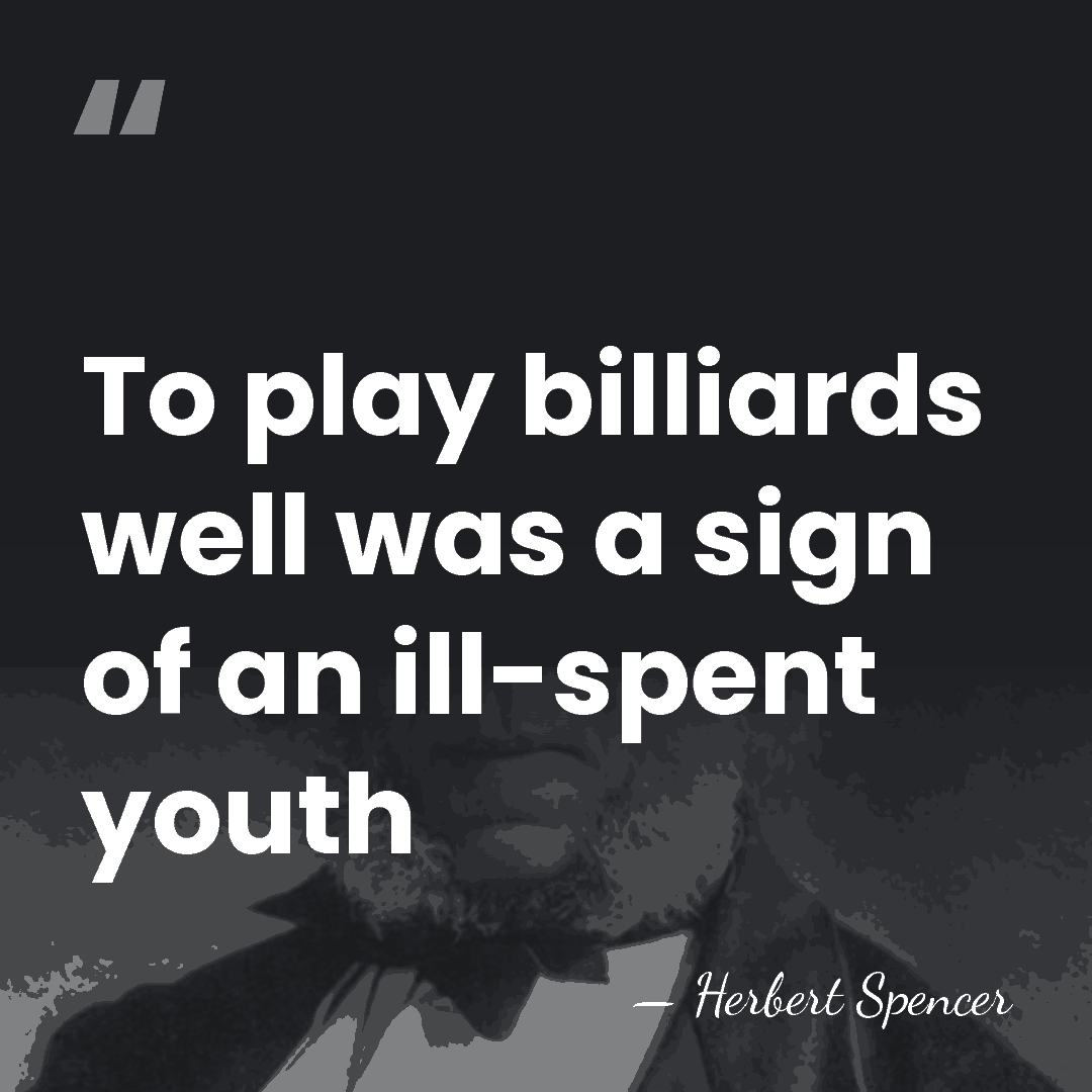 To play billiards well was a sign of an ill-spent youth - Herbert Spencer