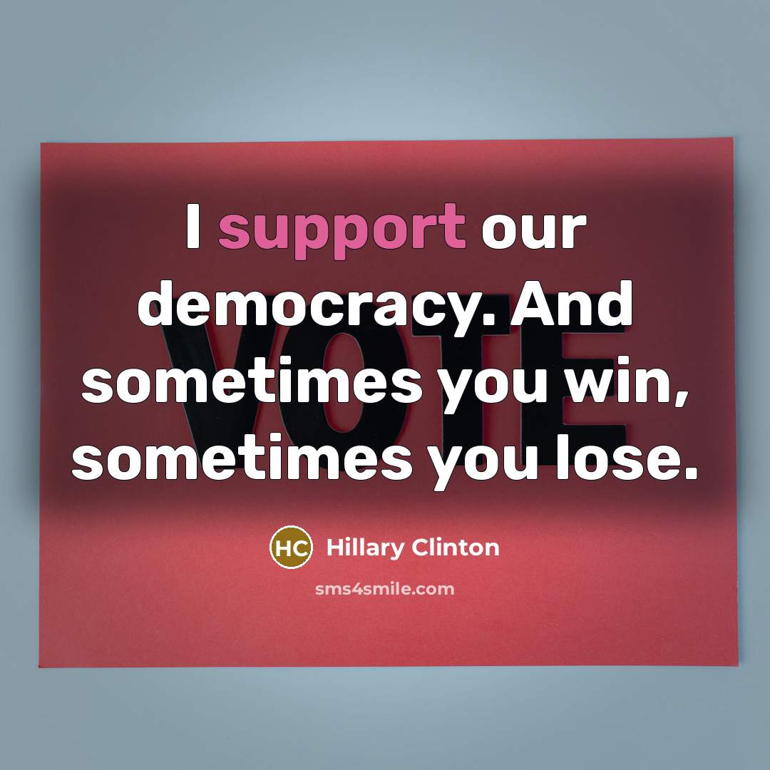 “I support our democracy. And sometimes you win, sometimes you…” quote by Hillary Clinton