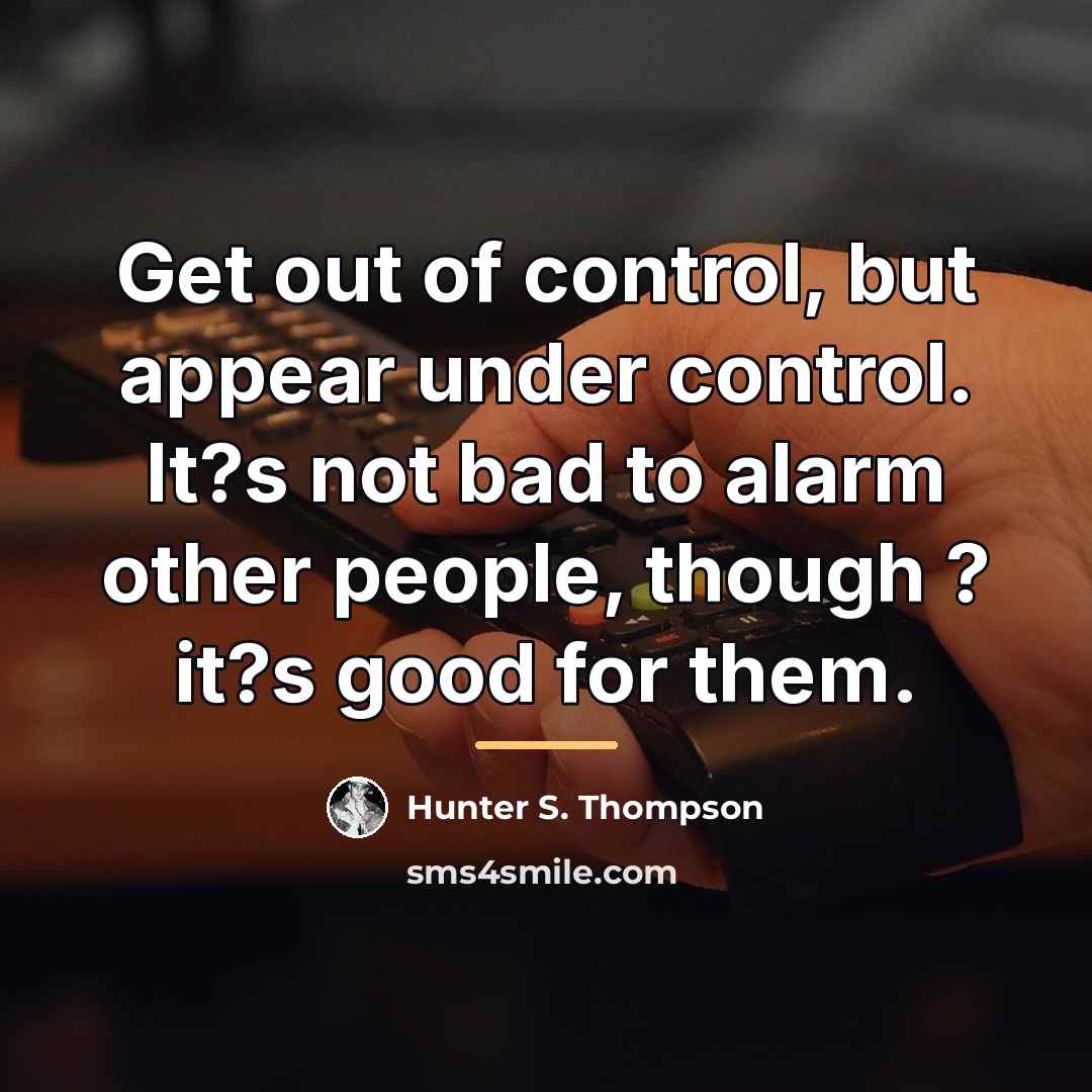 “Get out of control, but appear under control. It?s not…” quote by Hunter S. Thompson
