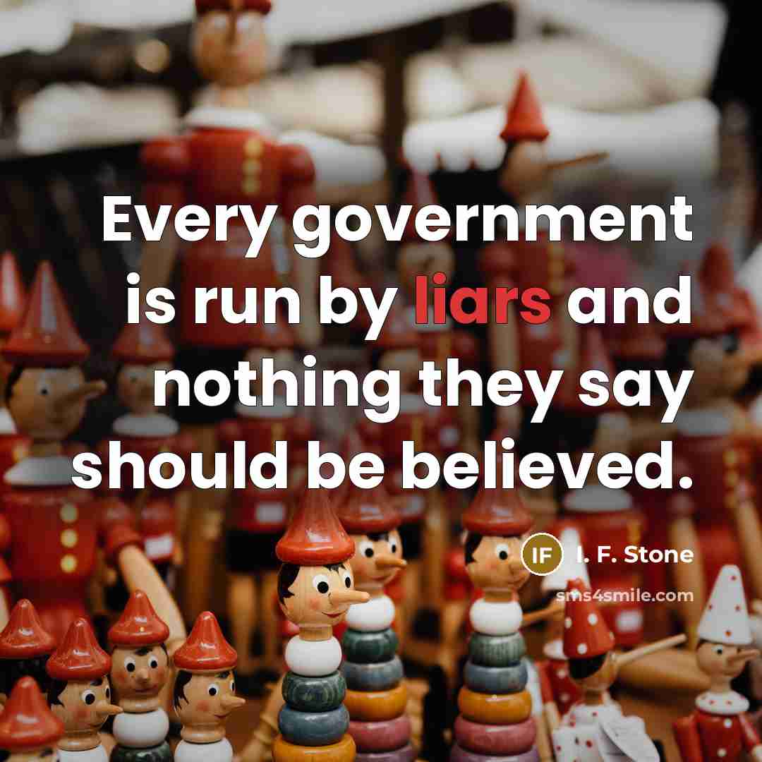 “Every government is run by liars and nothing they say…” quote by I. F. Stone