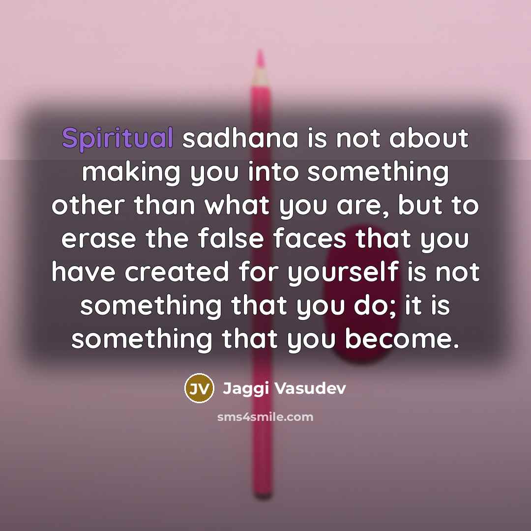 “Spiritual sadhana is not about making you into something other…” quote by Jaggi Vasudev