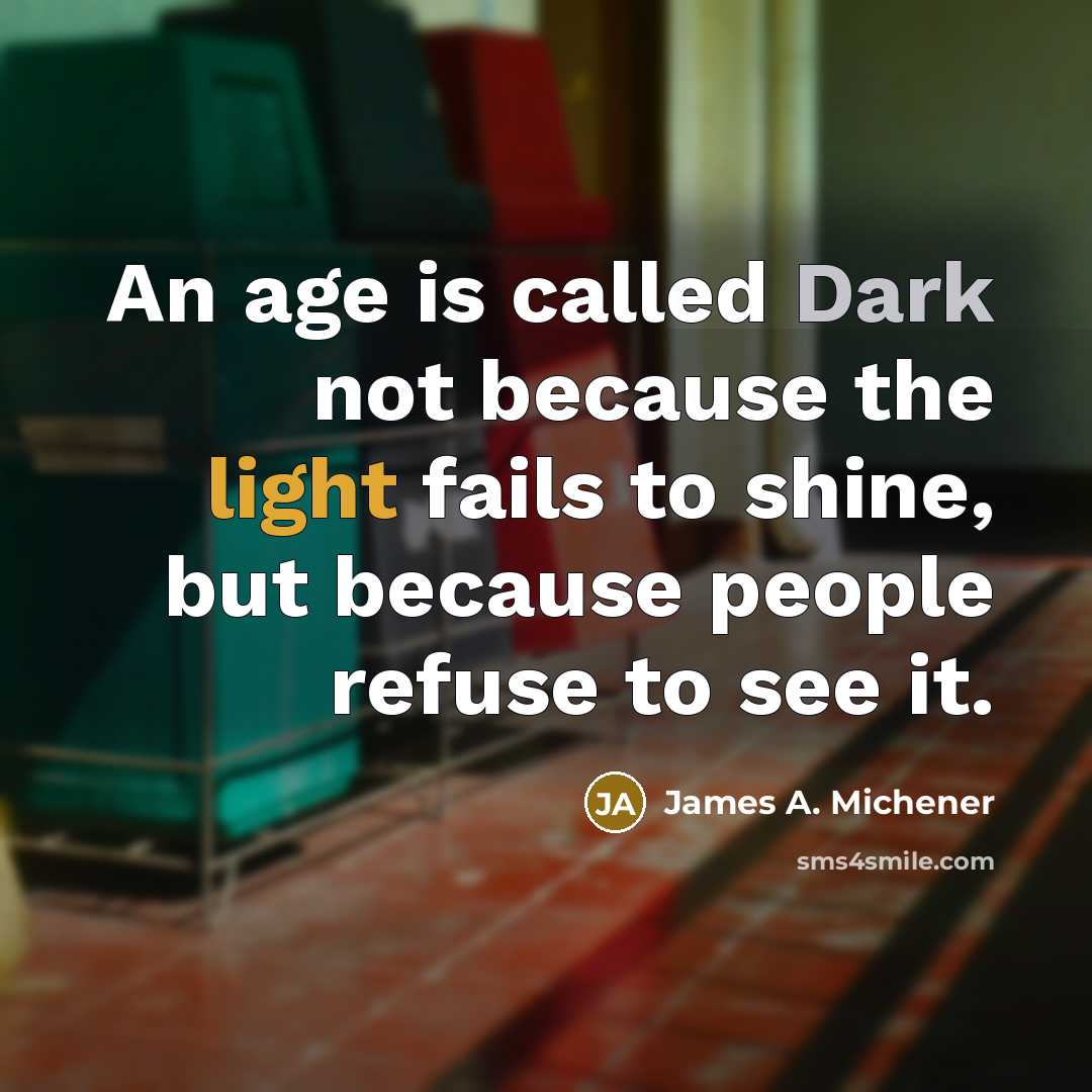 “An age is called Dark not because the light fails…” quote by James A. Michener
