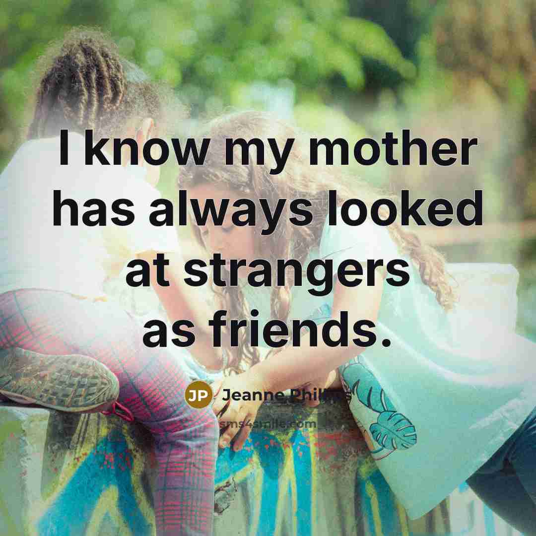“I know my mother has always looked at strangers as…” quote by Jeanne Phillips