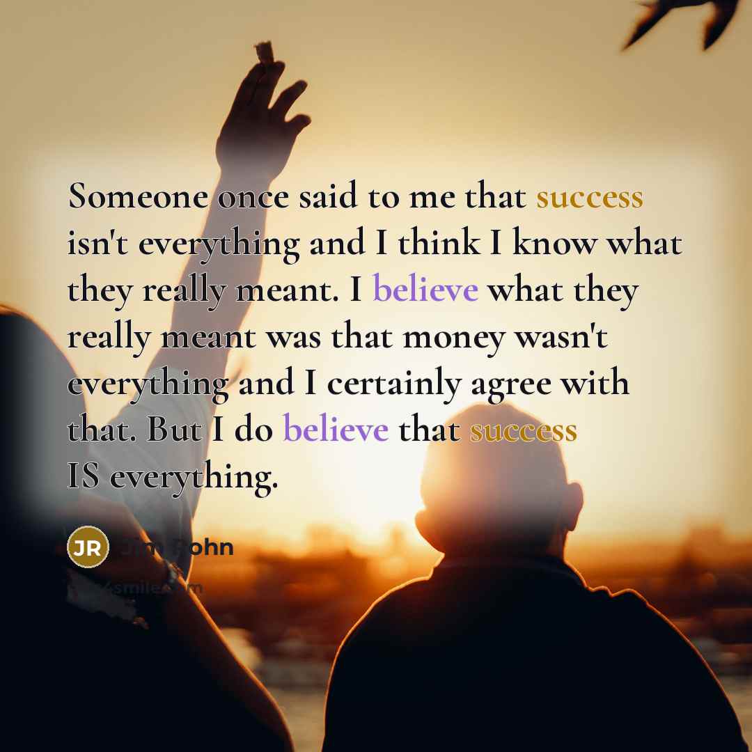 “Someone once said to me that success isn't everything and…” quote by Jim Rohn