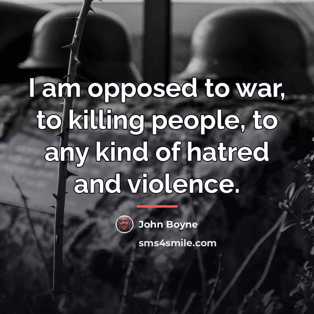 “I am opposed to war, to killing people, to any…” quote by John Boyne