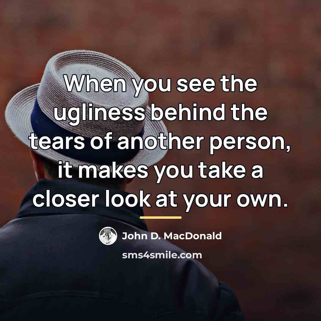 “When you see the ugliness behind the tears of another…” quote by John D. MacDonald