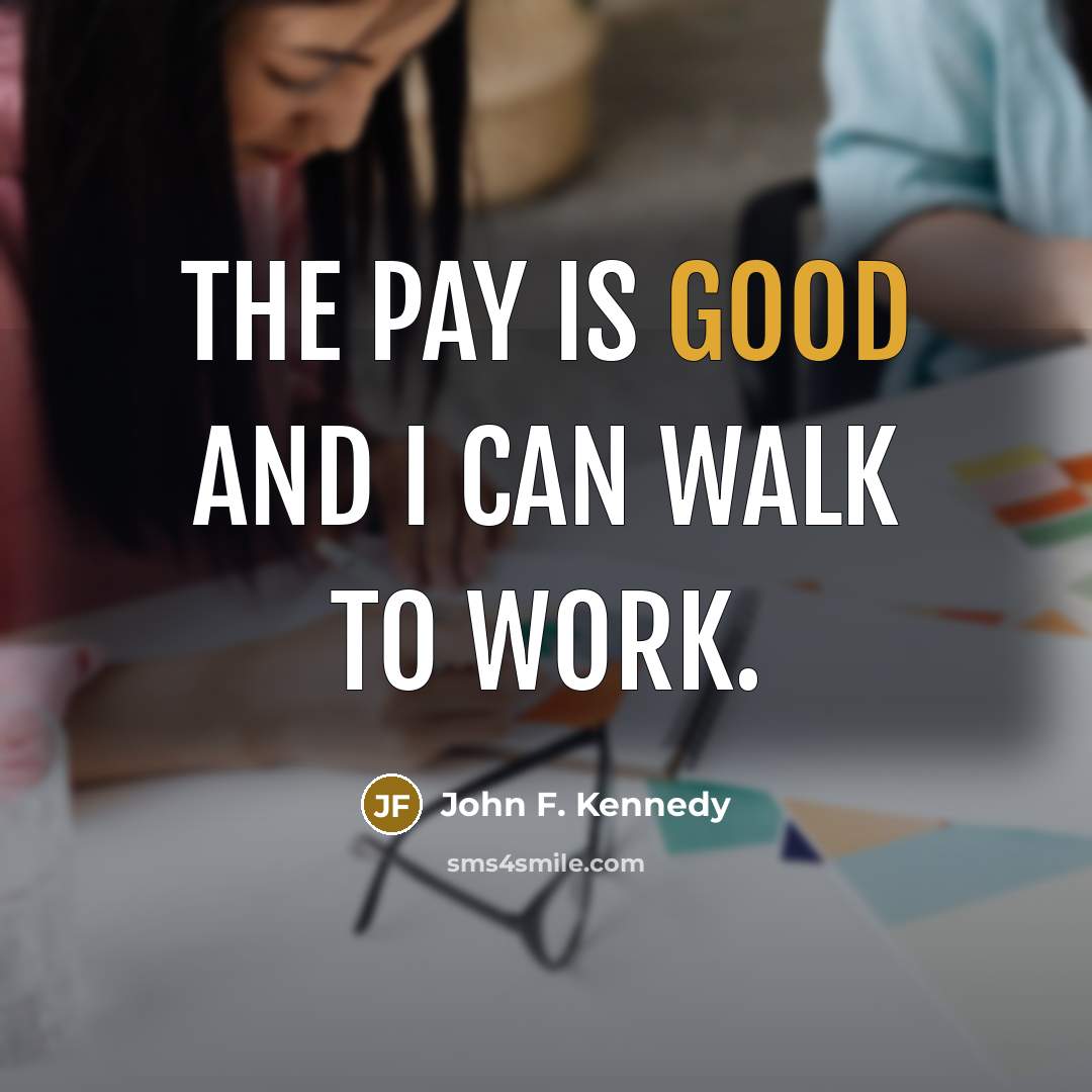 “The pay is good and I can walk to work.…” quote by John F. Kennedy