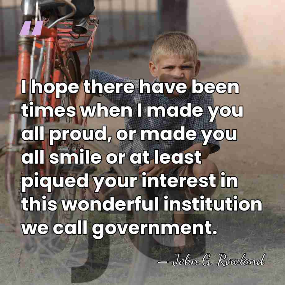 I hope there have been times when I made you all proud,&hellip; - John G. Rowland
