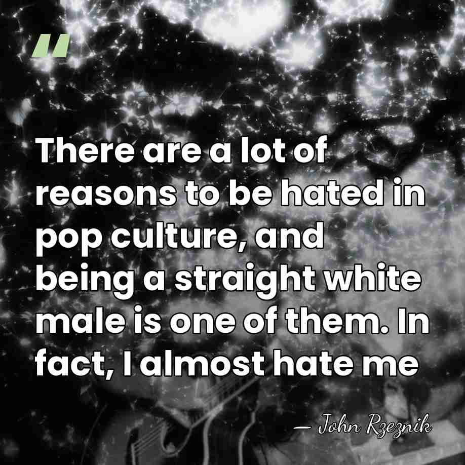 There are a lot of reasons to be hated in pop culture,&hellip; - John Rzeznik