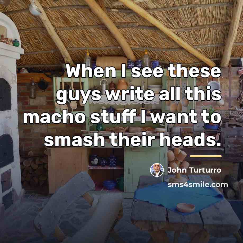 “When I see these guys write all this macho stuff…” quote by John Turturro