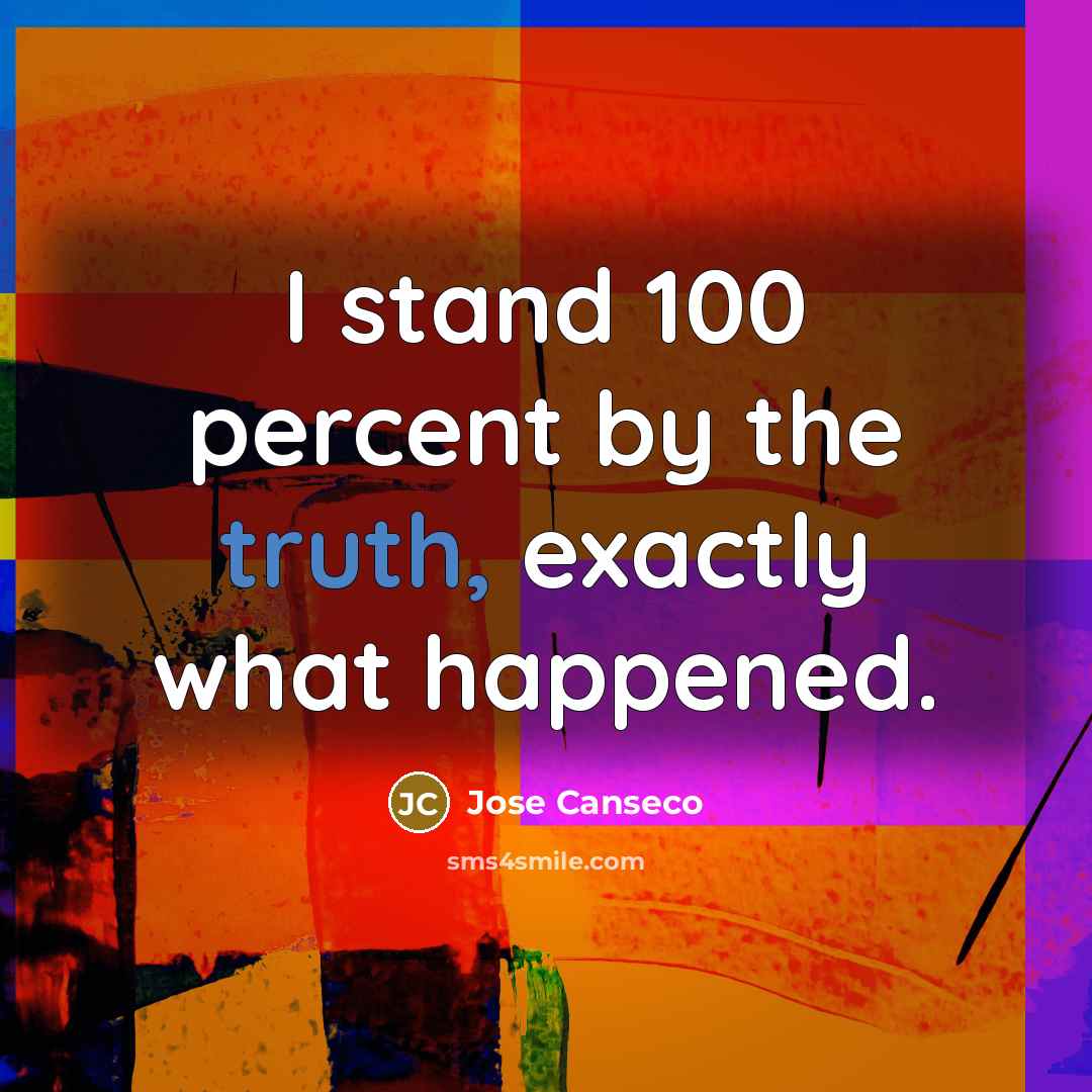 “I stand 100 percent by the truth, exactly what happened.…” quote by Jose Canseco