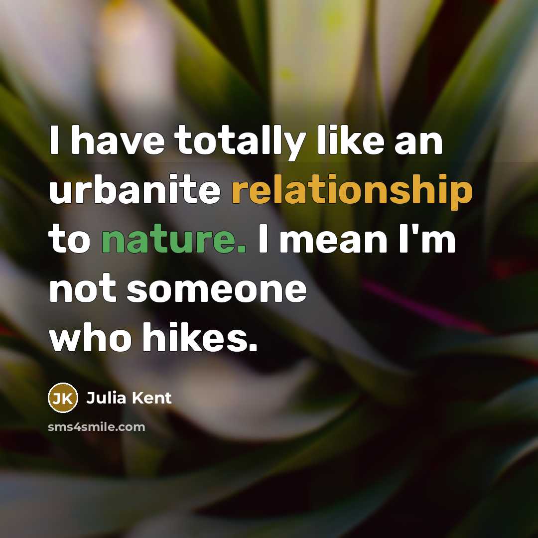 “I have totally like an urbanite relationship to nature. I mean I'm not someone who hikes.” quote by Julia Kent