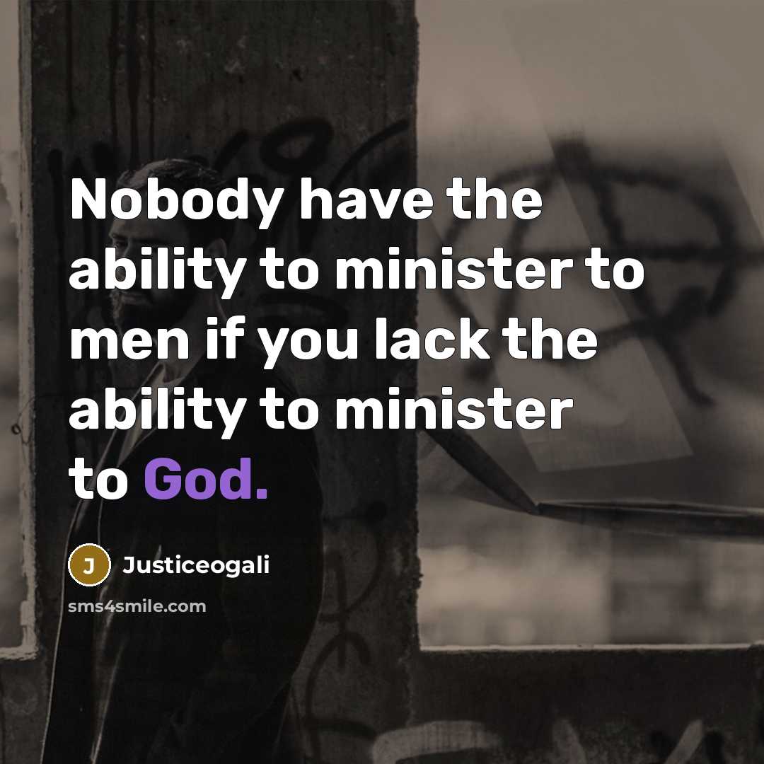 “Nobody have the ability to minister to men if you lack the ability to minister to God.” quote by Justiceogali