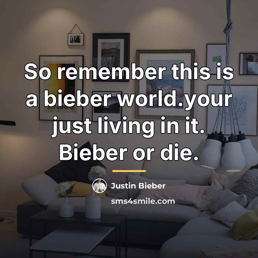 “So remember this is a bieber world.your just living in…” quote by Justin Bieber