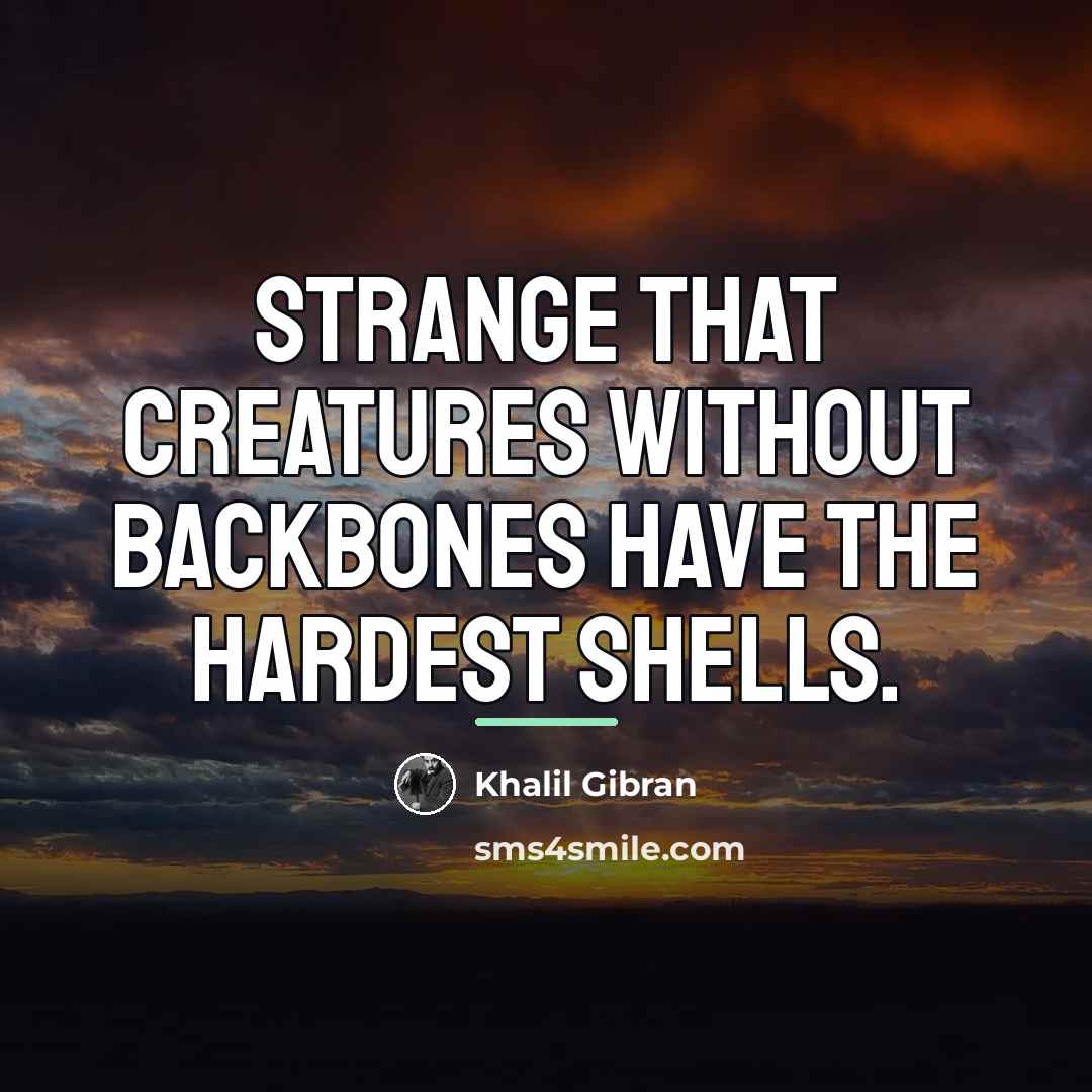 “Strange that creatures without backbones have the hardest shells.…” quote by Khalil Gibran