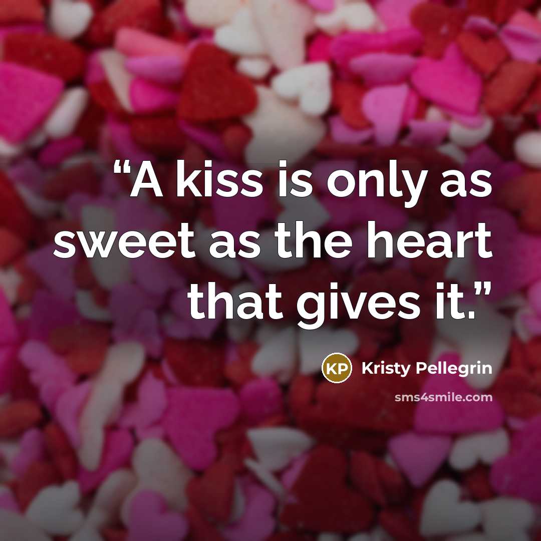 “A kiss is only as sweet as the heart that gives it.” quote by Kristy Pellegrin