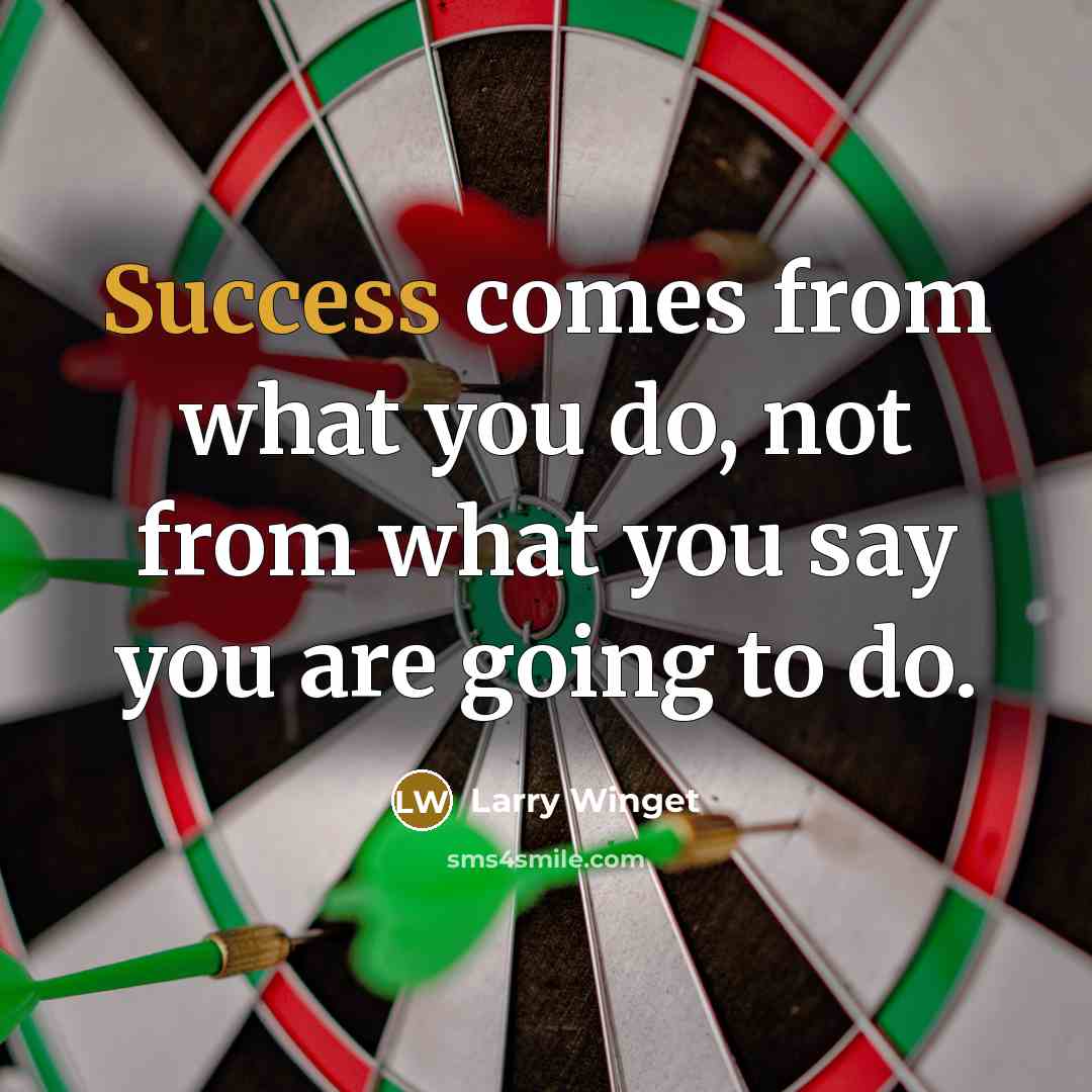 “Success comes from what you do, not from what you say you are going to do.” quote by Larry Winget
