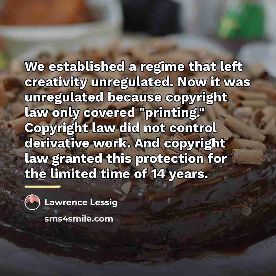 “We established a regime that left creativity unregulated. Now it…” quote by Lawrence Lessig