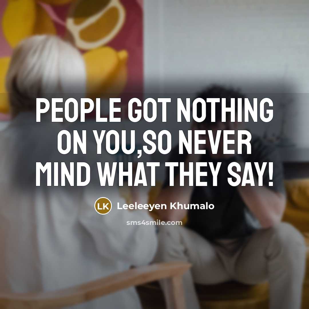 “People got nothing on you,so never mind what they say!…” quote by Leeleeyen Khumalo
