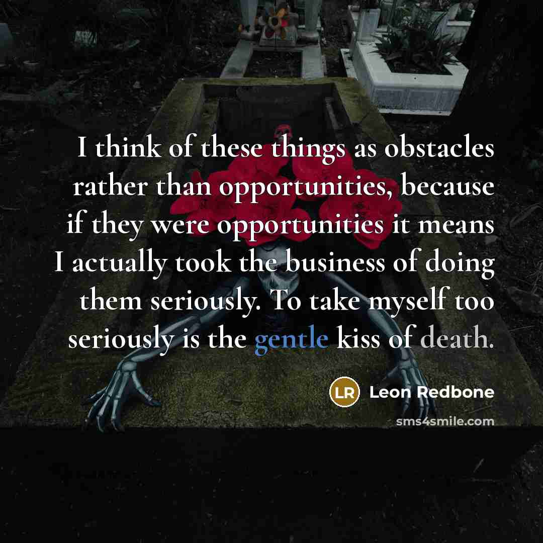 “I think of these things as obstacles rather than opportunities,…” quote by Leon Redbone