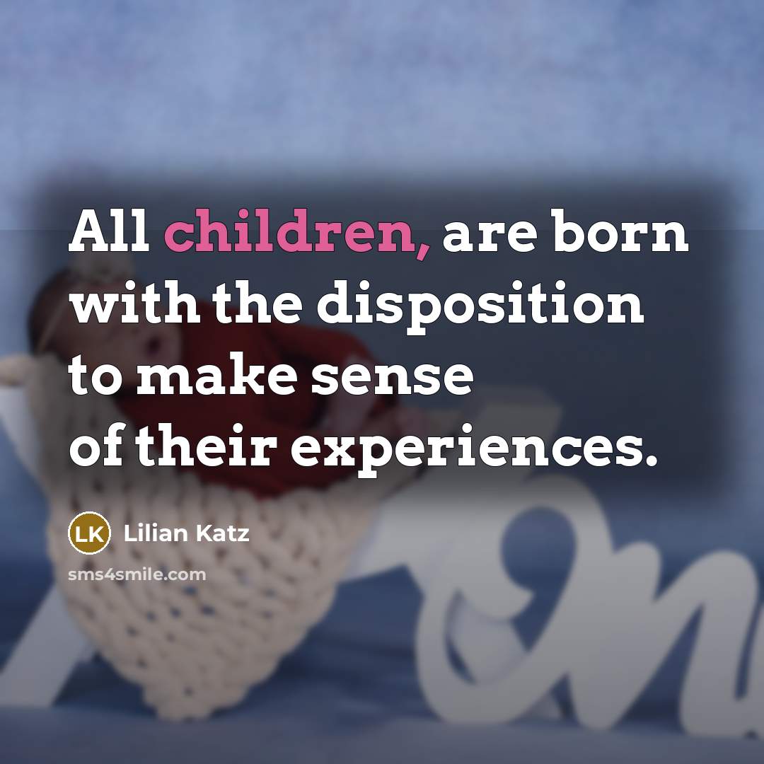 “All children, are born with the disposition to make sense…” quote by Lilian Katz