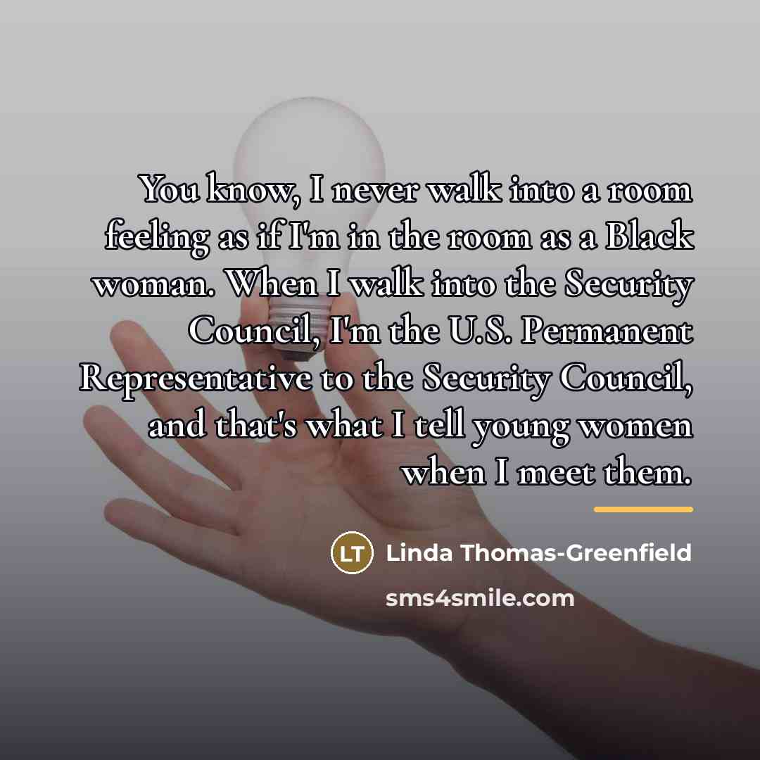 “You know, I never walk into a room feeling as…” quote by Linda Thomas-Greenfield