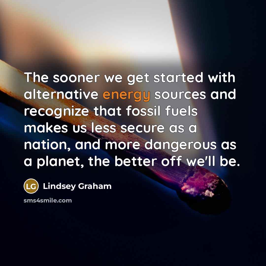 “The sooner we get started with alternative energy sources and…” quote by Lindsey Graham