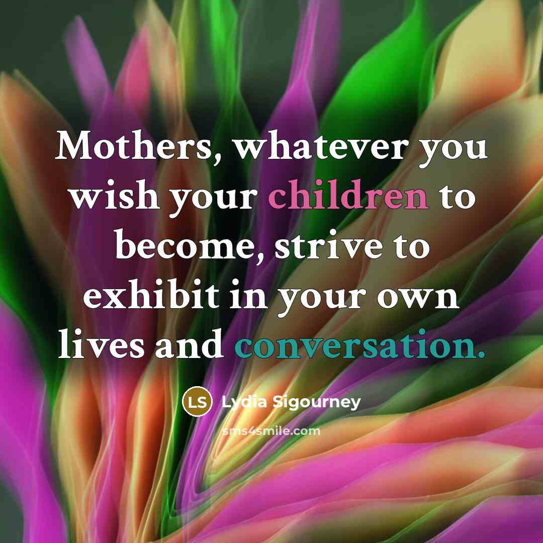 “Mothers, whatever you wish your children to become, strive to…” quote by Lydia Sigourney