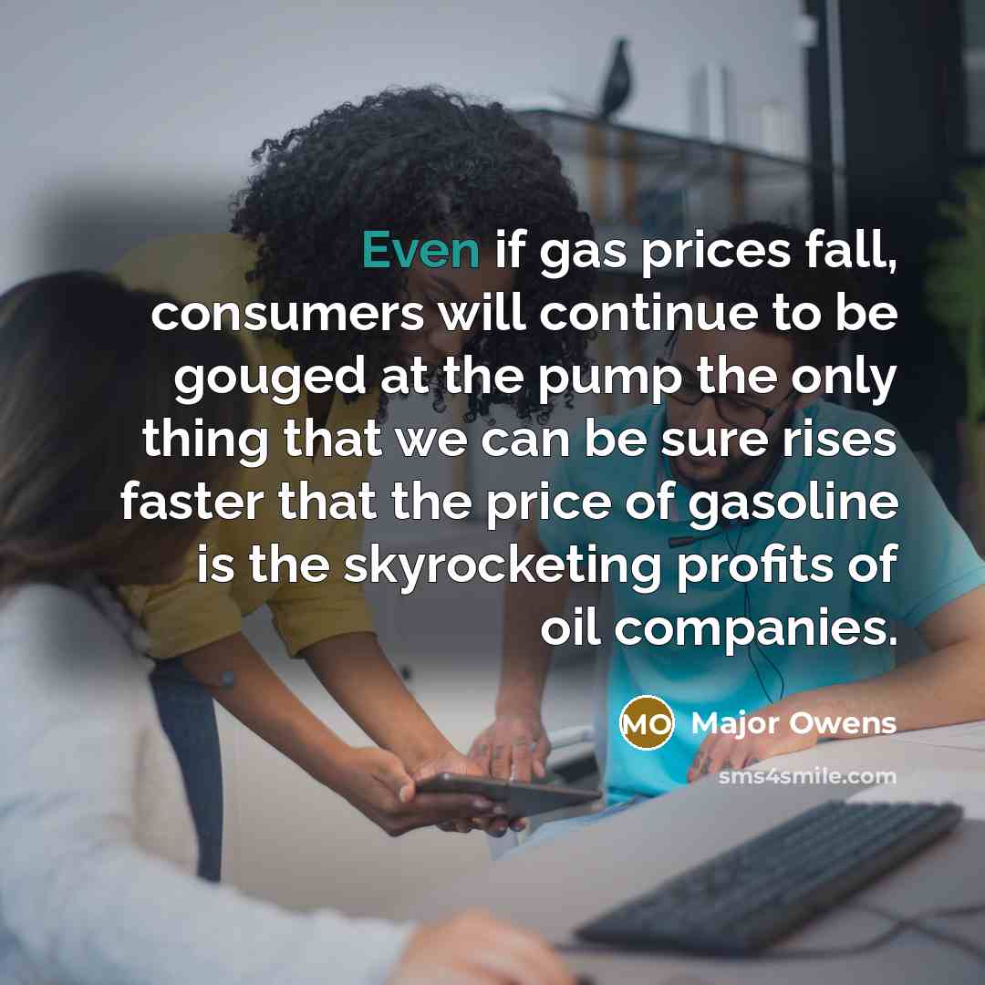 “Even if gas prices fall, consumers will continue to be…” quote by Major Owens