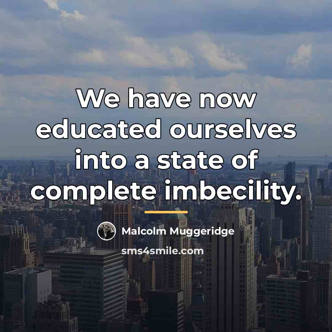 “We have now educated ourselves into a state of complete…” quote by Malcolm Muggeridge