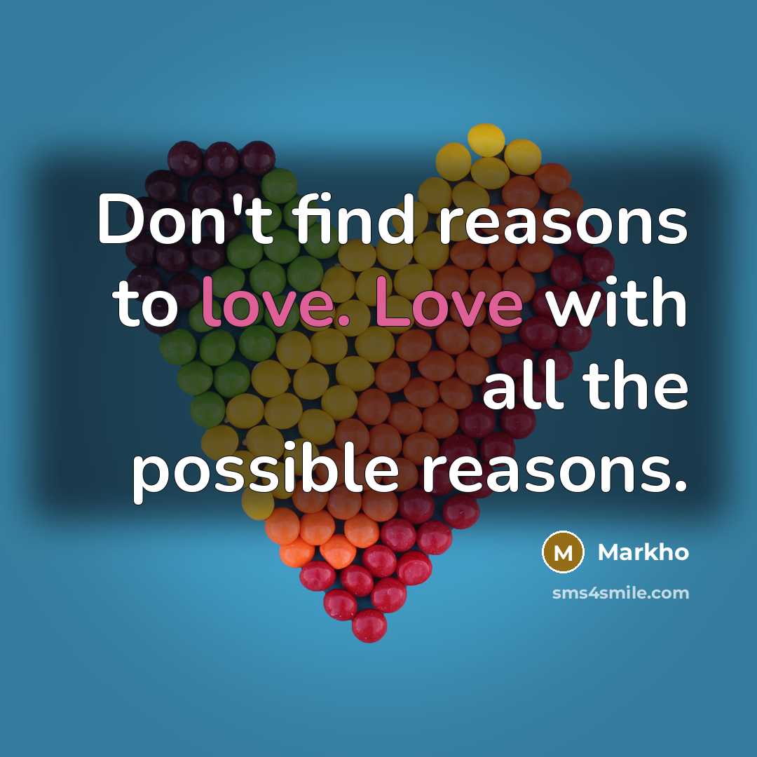 “Don't find reasons to love. Love with all the possible reasons.” quote by Markho