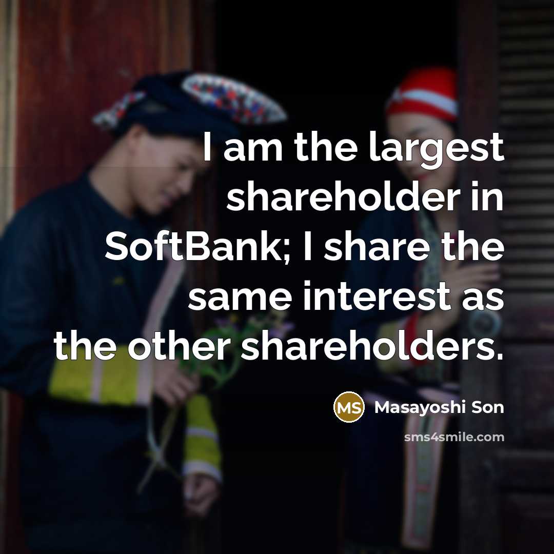 “I am the largest shareholder in SoftBank; I share the…” quote by Masayoshi Son