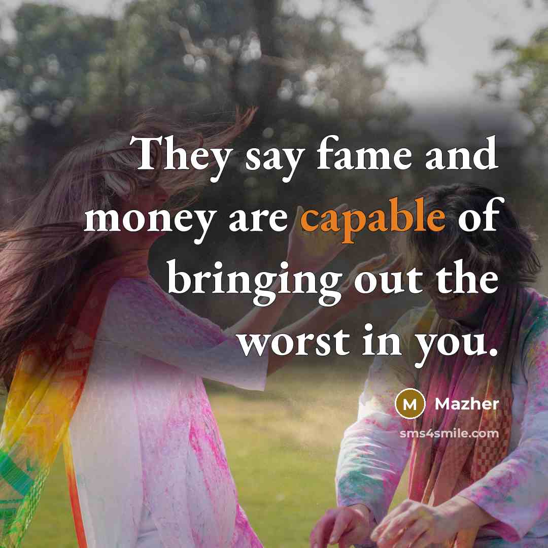 “They say fame and money are capable of bringing out the worst in you.” quote by Mazher