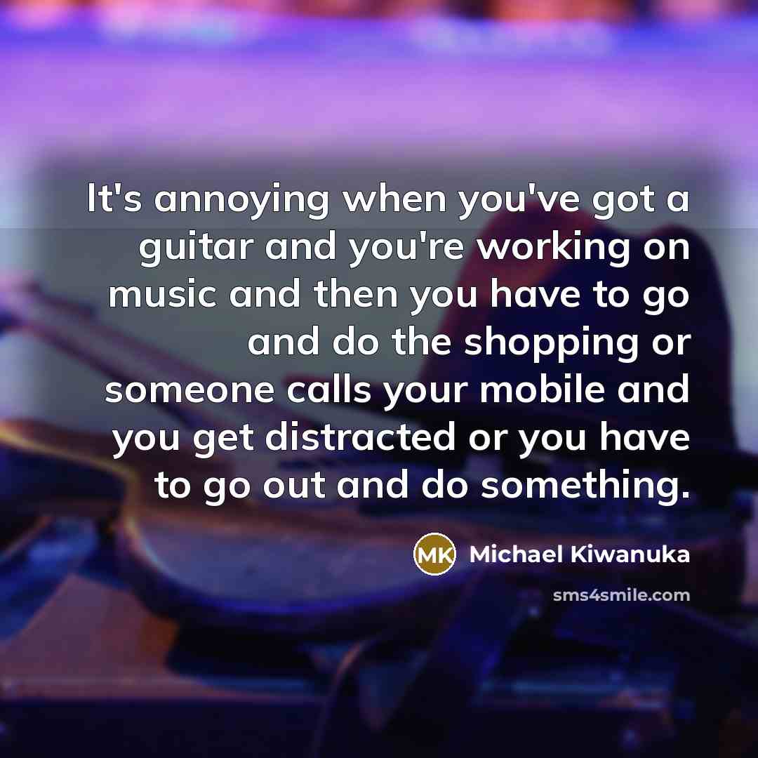“It's annoying when you've got a guitar and you're working…” quote by Michael Kiwanuka