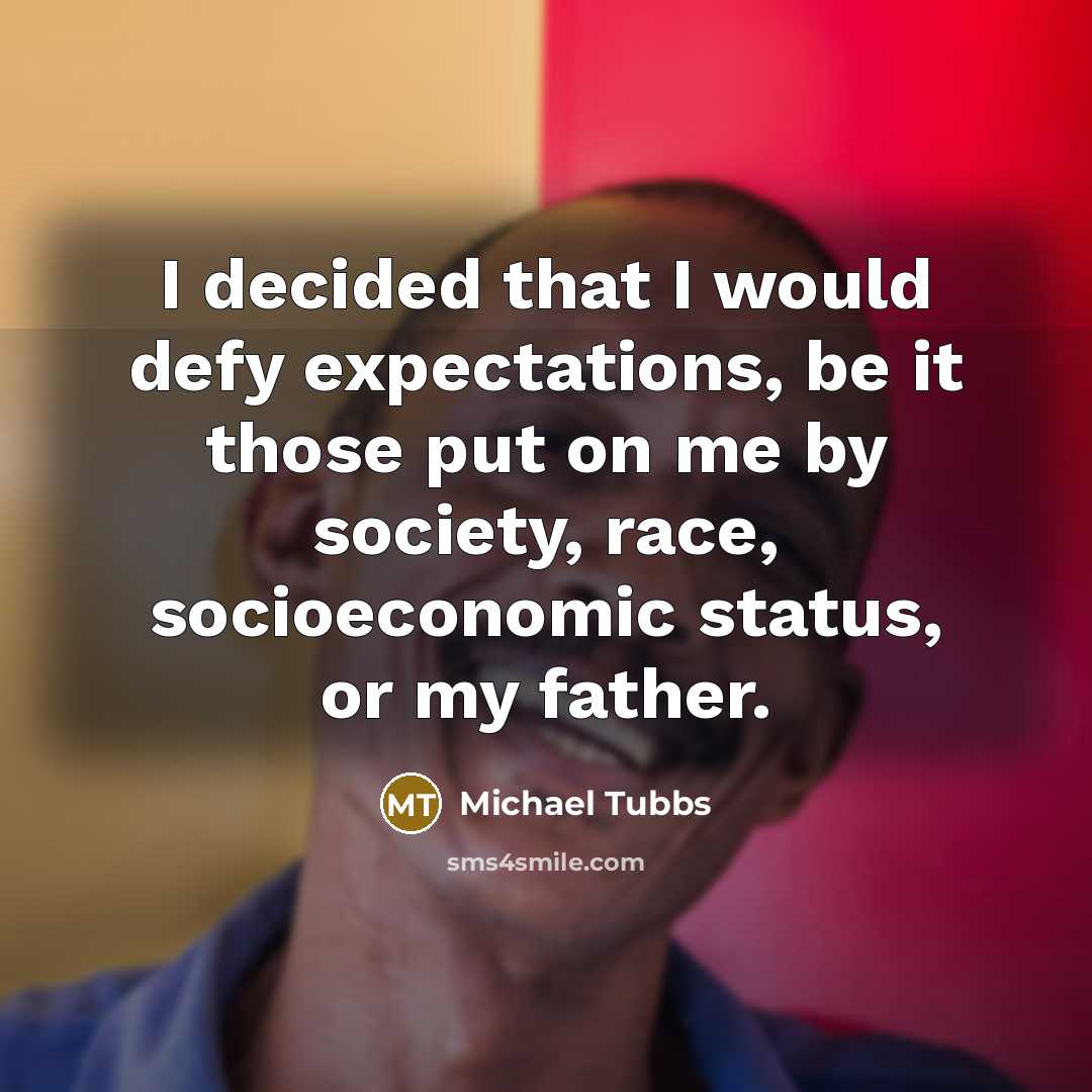 “I decided that I would defy expectations, be it those put on me by society, race, socioeconomic status, or my father.” quote by Michael Tubbs