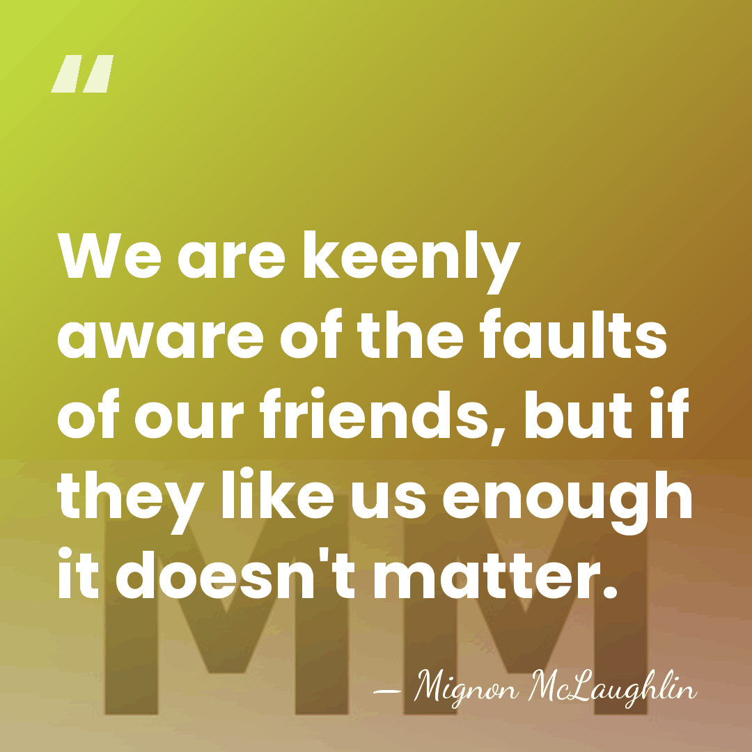 We are keenly aware of the faults of our friends, but if&hellip; - Mignon McLaughlin