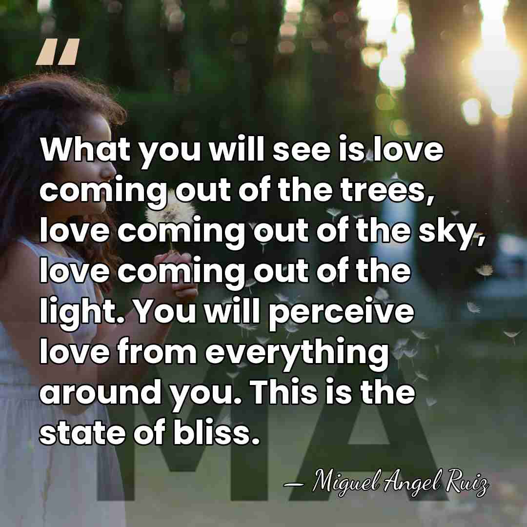 What you will see is love coming out of the trees, love&hellip; - Miguel Angel Ruiz