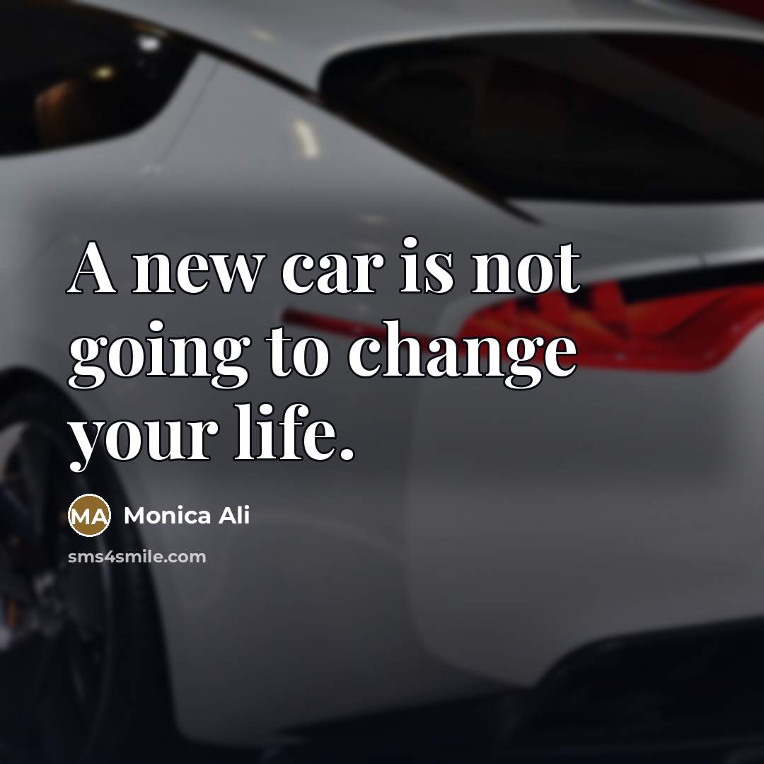 “A new car is not going to change your life.…” quote by Monica Ali