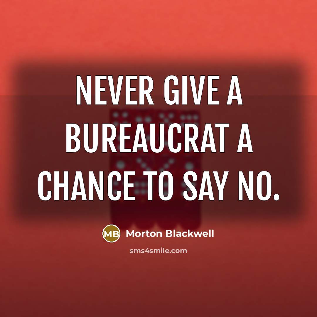 “Never give a bureaucrat a chance to say no.…” quote by Morton Blackwell
