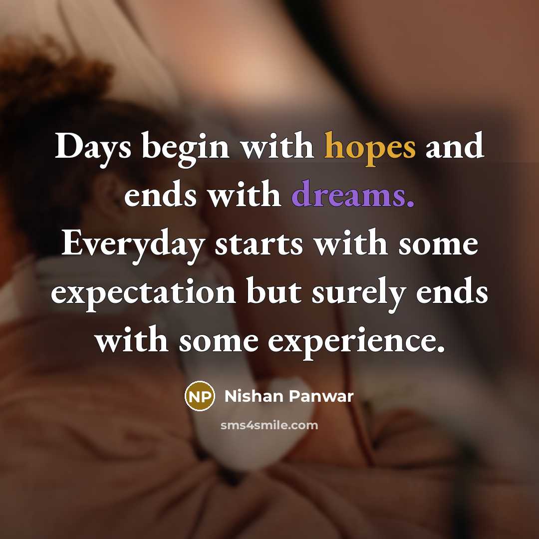 “Days begin with hopes and ends with dreams. Everyday starts with some expectation but surely ends with some experience.” quote by Nishan Panwar