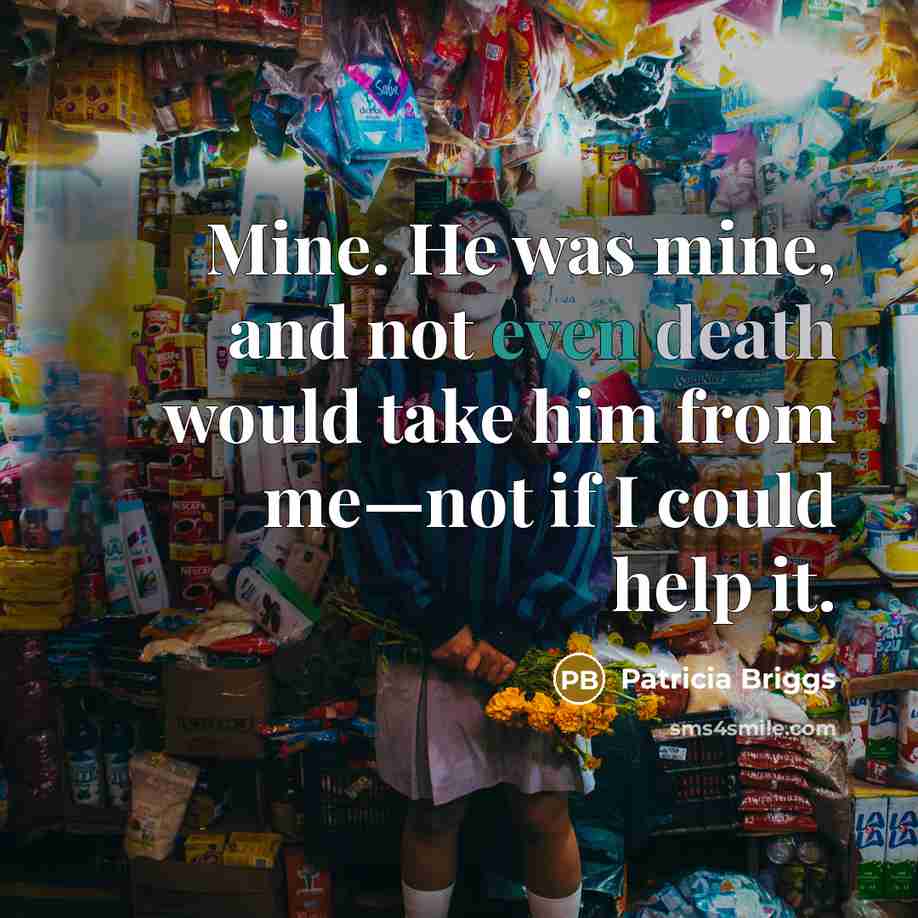 “Mine. He was mine, and not even death would take…” quote by Patricia Briggs