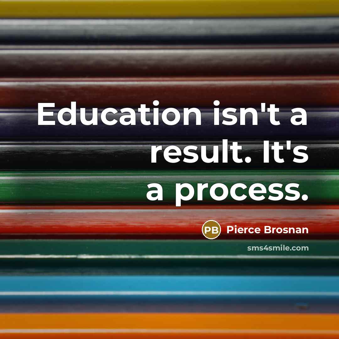 “Education isn't a result. It's a process.…” quote by Pierce Brosnan