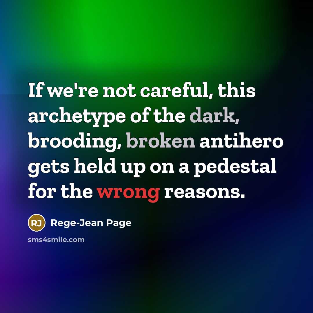 “If we're not careful, this archetype of the dark, brooding, broken antihero gets held up on a pedestal for the wrong reasons.” quote by Rege-Jean Page
