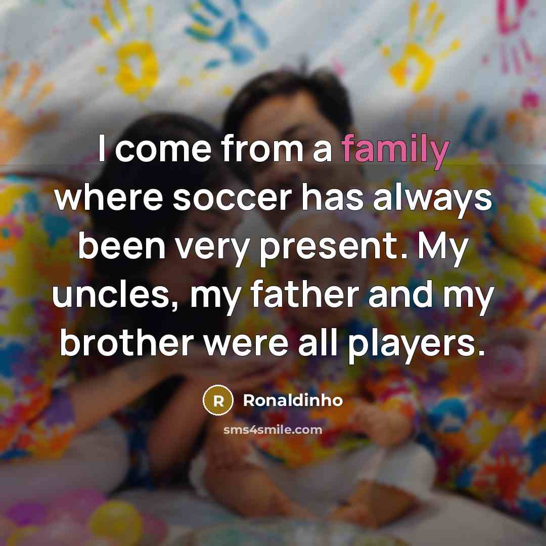 “I come from a family where soccer has always been…” quote by Ronaldinho