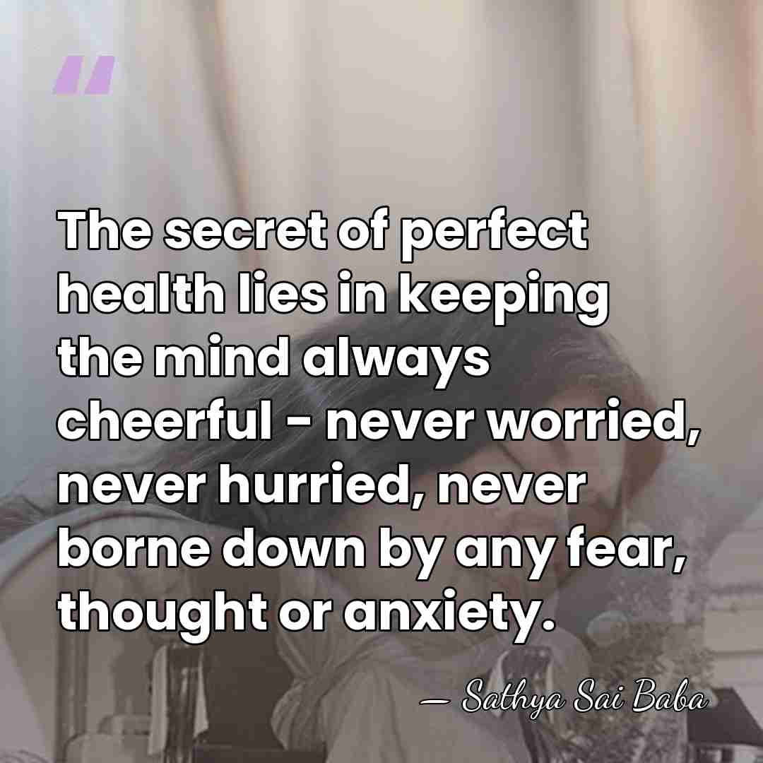 The secret of perfect health lies in keeping the mind always cheerful&hellip; - Sathya Sai Baba