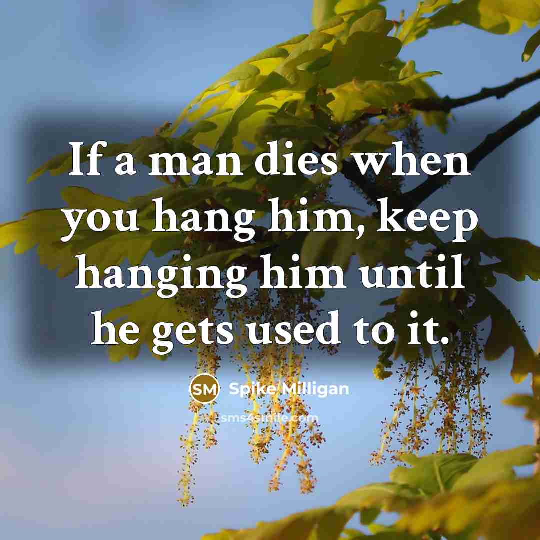 “If a man dies when you hang him, keep hanging…” quote by Spike Milligan