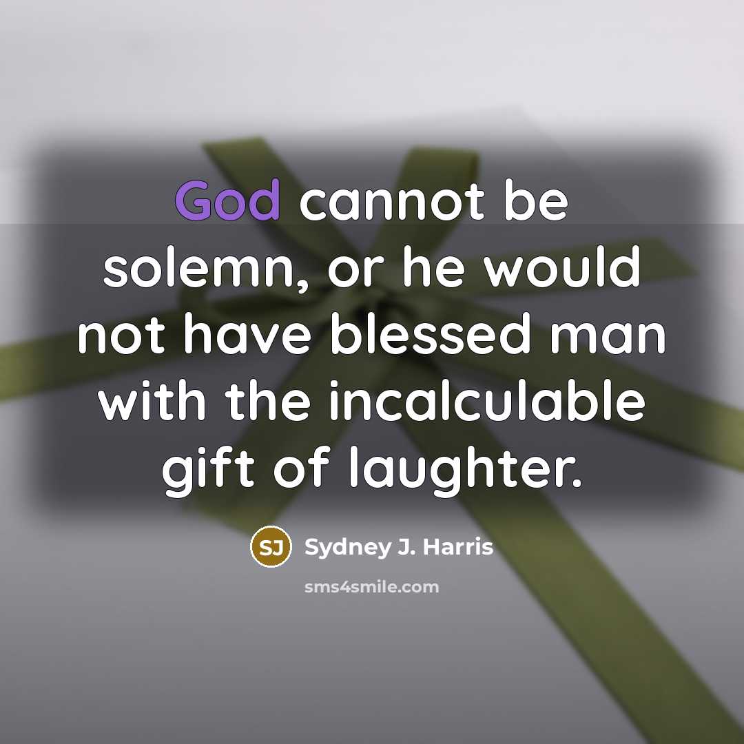 “God cannot be solemn, or he would not have blessed…” quote by Sydney J. Harris